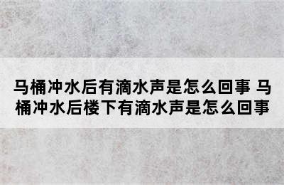 马桶冲水后有滴水声是怎么回事 马桶冲水后楼下有滴水声是怎么回事